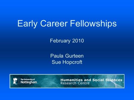 Early Career Fellowships February 2010 Paula Gurteen Sue Hopcroft Humanities & Social Sciences Research Centre.