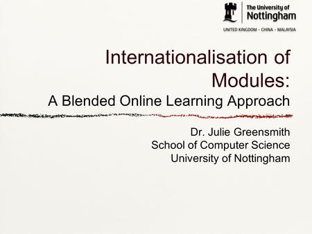 Internationalisation of Modules: A Blended Online Learning Approach Dr. Julie Greensmith School of Computer Science University of Nottingham.