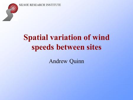 SILSOE RESEARCH INSTITUTE Spatial variation of wind speeds between sites Andrew Quinn.