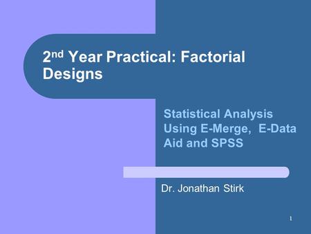 1 2 nd Year Practical: Factorial Designs Dr. Jonathan Stirk Statistical Analysis Using E-Merge, E-Data Aid and SPSS.