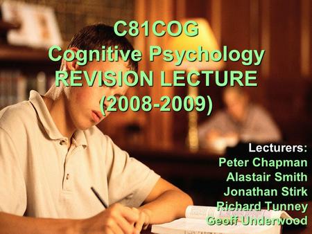 C81COG Cognitive Psychology REVISION LECTURE (2008-2009) Lecturers: Peter Chapman Peter Chapman Alastair Smith Alastair Smith Jonathan Stirk Richard Tunney.