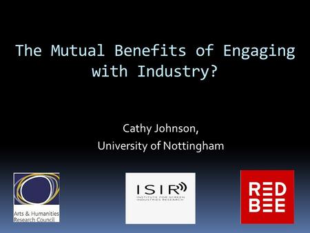 The Mutual Benefits of Engaging with Industry? Cathy Johnson, University of Nottingham.