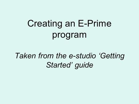 Creating an E-Prime program Taken from the e-studio Getting Started guide.