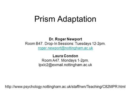 Prism Adaptation Dr. Roger Newport Room B47. Drop-In Sessions: Tuesdays 12-2pm. Laura Condon Room A47. Mondays 1-2pm.