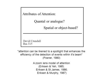 Attributes of Attention: David Crundall Rm 315 Quantal or analogue? Spatial or object-based? attention can be likened to a spotlight that enhances the.