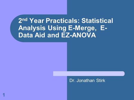 1 2 nd Year Practicals: Statistical Analysis Using E-Merge, E- Data Aid and EZ-ANOVA Dr. Jonathan Stirk.