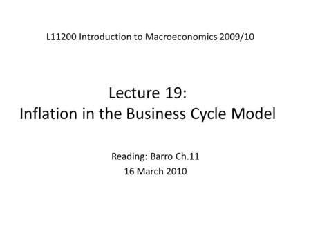 Lecture 19: Inflation in the Business Cycle Model L11200 Introduction to Macroeconomics 2009/10 Reading: Barro Ch.11 16 March 2010.
