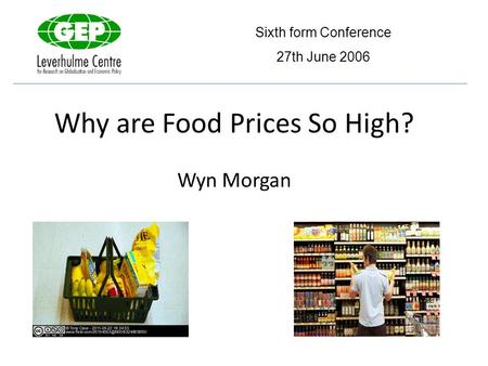Why are Food Prices So High? Wyn Morgan Sixth form Conference 27th June 2006.