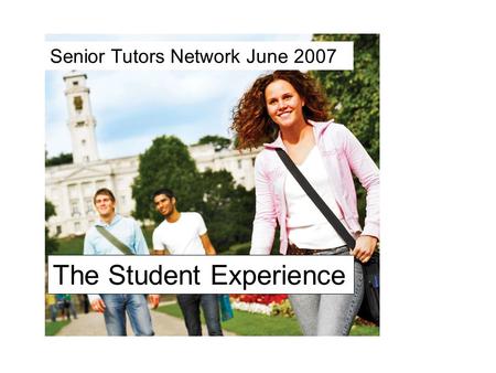 The Student Experience Senior Tutors Network June 2007.
