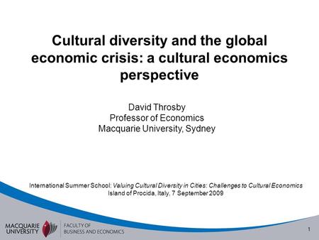 1 Cultural diversity and the global economic crisis: a cultural economics perspective David Throsby Professor of Economics Macquarie University, Sydney.