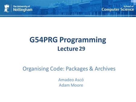 1 G54PRG Programming Lecture 1 Amadeo Ascó Adam Moore 29 Organising Code: Packages & Archives.