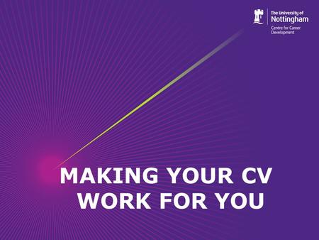 MAKING YOUR CV WORK FOR YOU. Objectives By the end of the session students should be able to: Understand what a CV is and when it is appropriate to use.