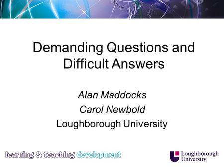 Demanding Questions and Difficult Answers Alan Maddocks Carol Newbold Loughborough University.