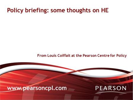 From Louis Coiffait at the Pearson Centre for Policy Policy briefing: some thoughts on HE www.pearsoncpl.com.