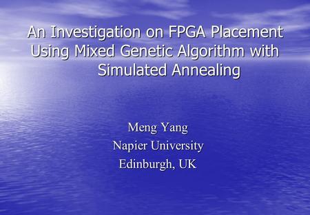 An Investigation on FPGA Placement Using Mixed Genetic Algorithm with Simulated Annealing Meng Yang Napier University Edinburgh, UK.