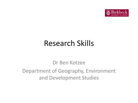 Research Skills Dr Ben Kotzee Department of Geography, Environment and Development Studies.