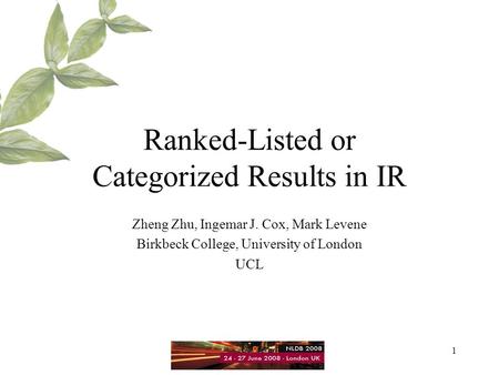 1 Ranked-Listed or Categorized Results in IR Zheng Zhu, Ingemar J. Cox, Mark Levene Birkbeck College, University of London UCL.