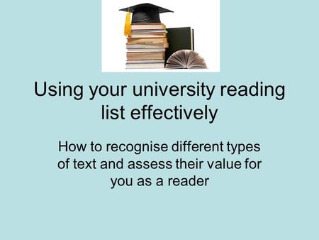 Using your university reading list effectively How to recognise different types of text and assess their value for you as a reader.