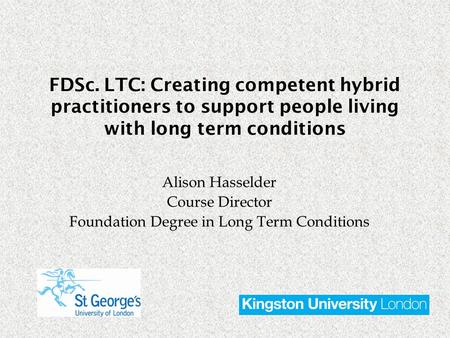 Alison Hasselder Course Director Foundation Degree in Long Term Conditions FDSc. LTC: Creating competent hybrid practitioners to support people living.