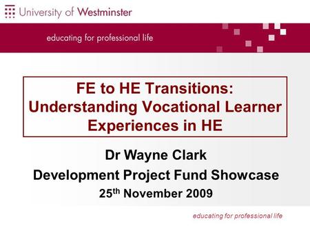 Educating for professional life FE to HE Transitions: Understanding Vocational Learner Experiences in HE Dr Wayne Clark Development Project Fund Showcase.