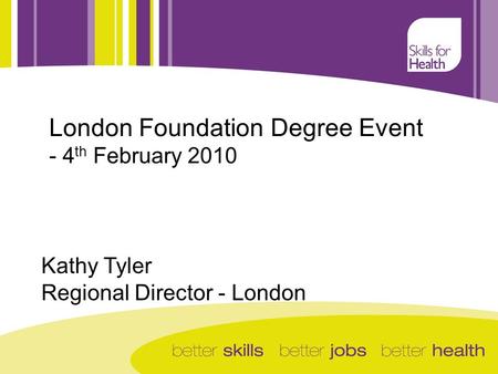 - London Foundation Degree Event - 4 th February 2010 Kathy Tyler Regional Director - London.