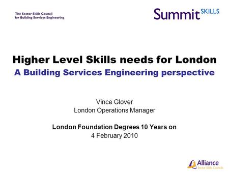 Higher Level Skills needs for London A Building Services Engineering perspective Vince Glover London Operations Manager London Foundation Degrees 10 Years.