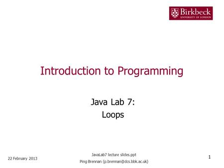 Introduction to Programming Java Lab 7: Loops 22 February 2013 1 JavaLab7 lecture slides.ppt Ping Brennan