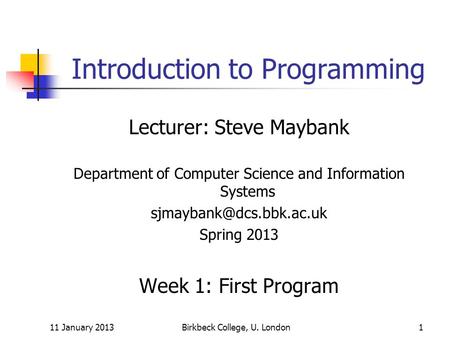 11 January 2013Birkbeck College, U. London1 Introduction to Programming Lecturer: Steve Maybank Department of Computer Science and Information Systems.