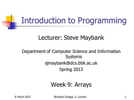 8 March 2013Birkbeck College, U. London1 Introduction to Programming Lecturer: Steve Maybank Department of Computer Science and Information Systems