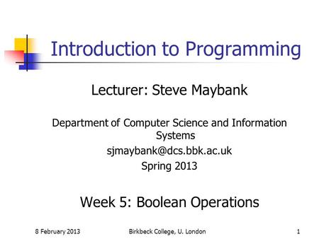 8 February 2013Birkbeck College, U. London1 Introduction to Programming Lecturer: Steve Maybank Department of Computer Science and Information Systems.