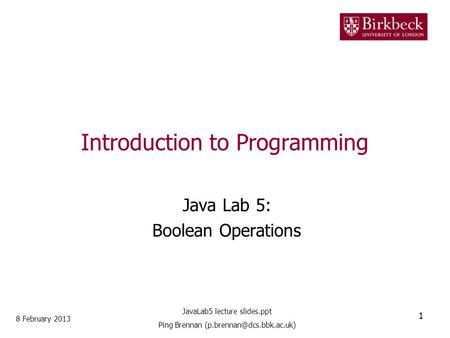 Introduction to Programming Java Lab 5: Boolean Operations 8 February 2013 1 JavaLab5 lecture slides.ppt Ping Brennan