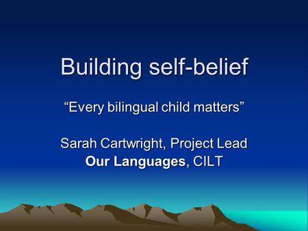 Building self-belief Every bilingual child matters Sarah Cartwright, Project Lead Our Languages, CILT.