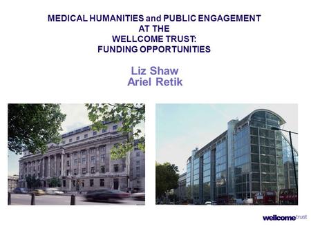 Liz Shaw Ariel Retik MEDICAL HUMANITIES and PUBLIC ENGAGEMENT AT THE WELLCOME TRUST: FUNDING OPPORTUNITIES.
