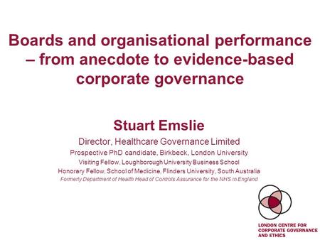 Boards and organisational performance – from anecdote to evidence-based corporate governance Stuart Emslie Director, Healthcare Governance Limited Prospective.