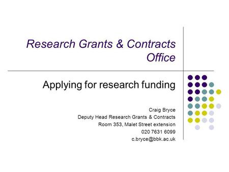 Research Grants & Contracts Office Applying for research funding Craig Bryce Deputy Head Research Grants & Contracts Room 353, Malet Street extension 020.