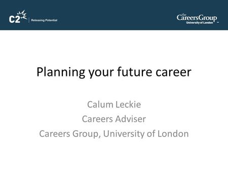 Planning your future career Calum Leckie Careers Adviser Careers Group, University of London.