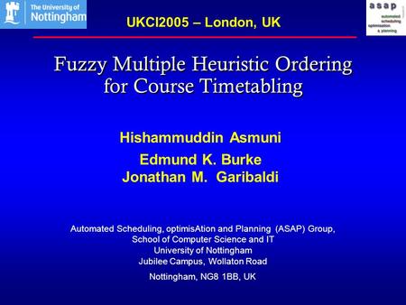 1 Fuzzy Multiple Heuristic Ordering for Course Timetabling Hishammuddin Asmuni Edmund K. Burke Jonathan M. Garibaldi UKCI2005 – London, UK Automated Scheduling,