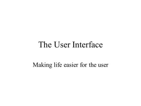 The User Interface Making life easier for the user.