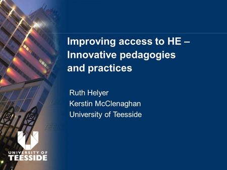 Improving access to HE – Innovative pedagogies and practices Ruth Helyer Kerstin McClenaghan University of Teesside.
