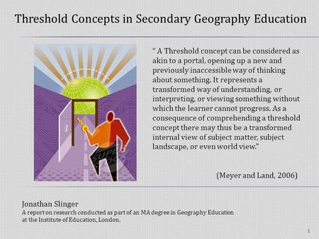 Threshold Concepts in Secondary Geography Education 1 A Threshold concept can be considered as akin to a portal, opening up a new and previously inaccessible.