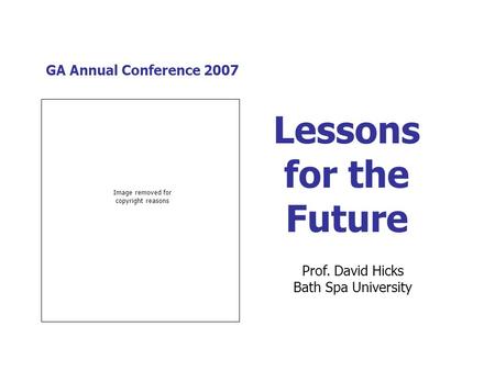 GA Annual Conference 2007 Lessons for the Future Prof. David Hicks Bath Spa University Image removed for copyright reasons.