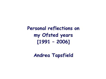 Personal reflections on my Ofsted years [1991 – 2006] Andrea Tapsfield.