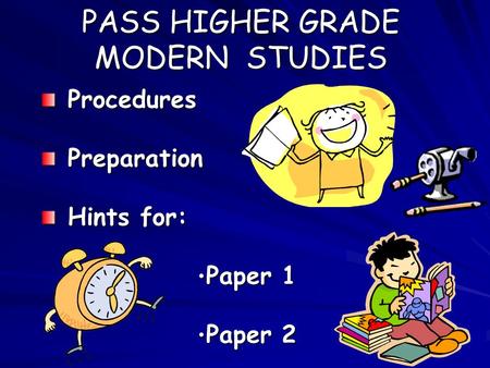 PASS HIGHER GRADE MODERN STUDIES Procedures Procedures Preparation Preparation Hints for: Hints for: Paper 1 Paper 1 Paper 2 Paper 2.