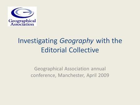 Investigating Geography with the Editorial Collective Geographical Association annual conference, Manchester, April 2009.