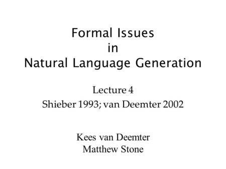 Kees van Deemter Matthew Stone Formal Issues in Natural Language Generation Lecture 4 Shieber 1993; van Deemter 2002.
