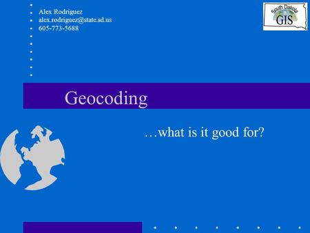 Geocoding …what is it good for? Alex Rodriguez 605-773-5688.