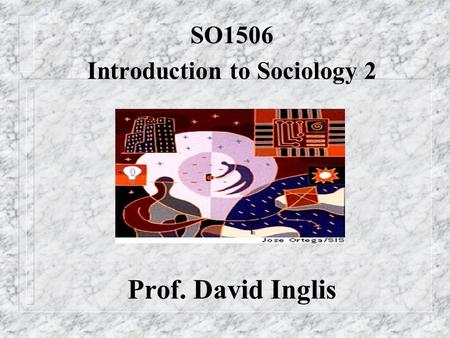 SO1506 Introduction to Sociology 2 Prof. David Inglis.