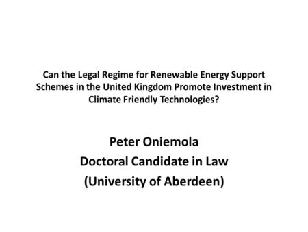 Can the Legal Regime for Renewable Energy Support Schemes in the United Kingdom Promote Investment in Climate Friendly Technologies? Peter Oniemola Doctoral.