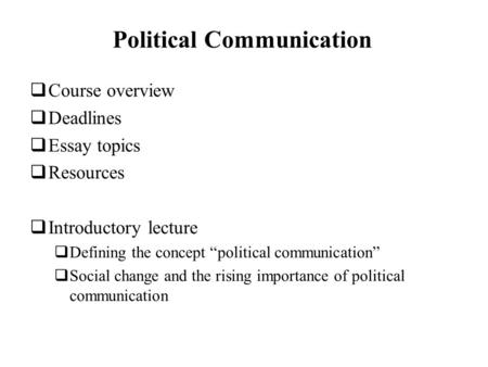 Political Communication Course overview Deadlines Essay topics Resources Introductory lecture Defining the concept political communication Social change.