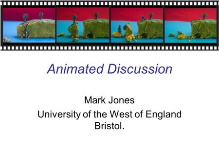 Animated Discussion Mark Jones University of the West of England Bristol.